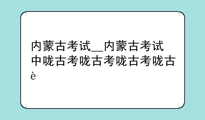 内蒙古考试__内蒙古考试中心